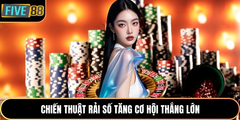 Chiến thuật rải số tăng cơ hội thắng lớn