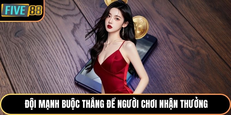 Đội mạnh buộc thắng để người chơi nhận thưởng