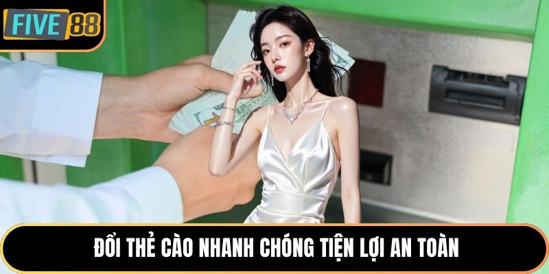 Đổi thẻ cào nhanh chóng tiện lợi an toàn