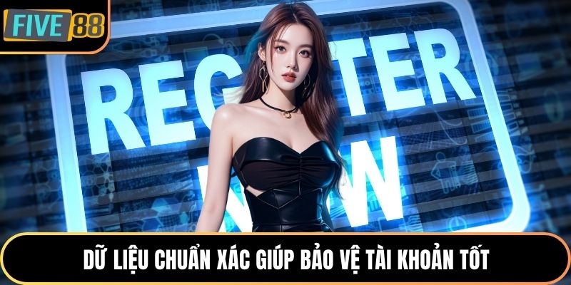 Dữ liệu chuẩn xác giúp bảo vệ tài khoản tốt