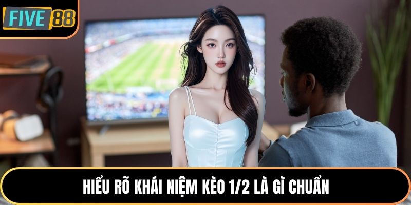 Hiểu rõ khái niệm kèo 1/2 là gì chuẩn
