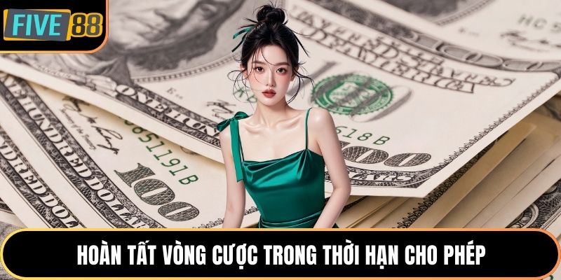 Hoàn tất vòng cược trong thời hạn cho phép