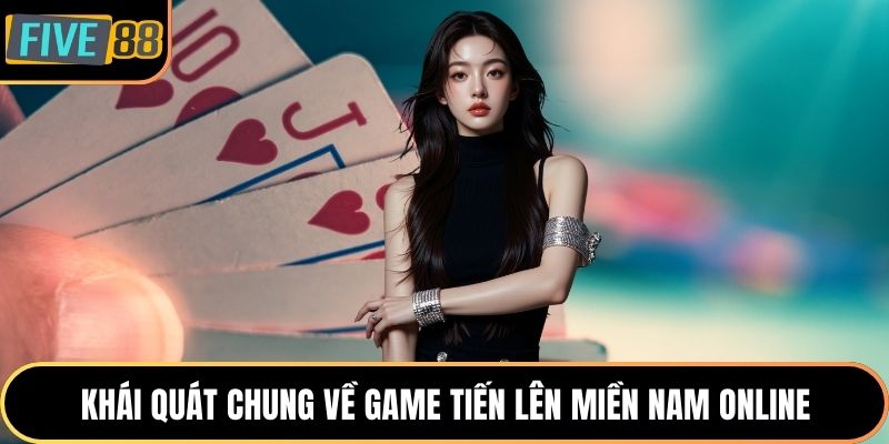 Khái quát chung về game tiến lên miền Nam online