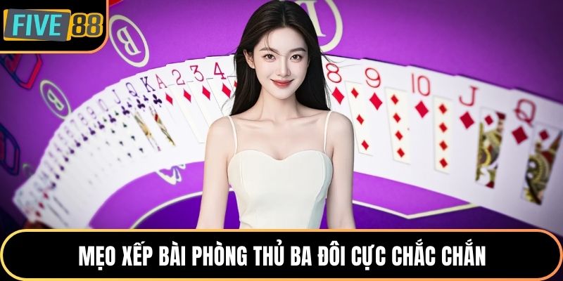 Mẹo xếp bài phòng thủ ba đôi cực chắc chắn