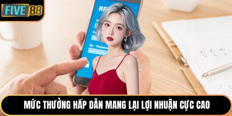 Mức thưởng hấp dẫn mang lại lợi nhuận cực cao