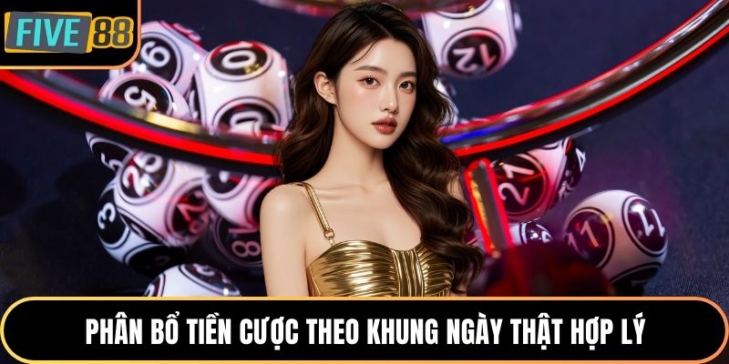 Phân bổ tiền cược theo khung ngày thật hợp lý