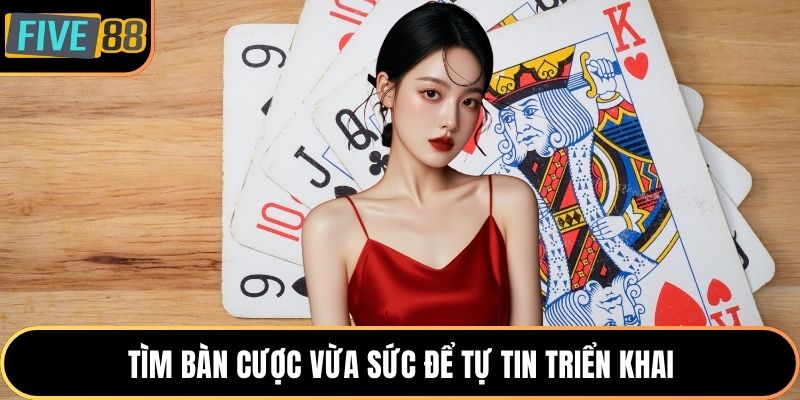 Tìm bàn cược vừa sức để tự tin triển khai
