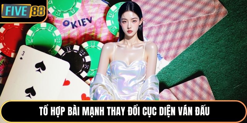 Tổ hợp bài mạnh thay đổi cục diện ván đấu