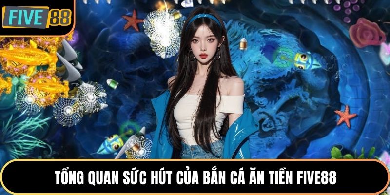 Tổng quan sức hút của bắn cá ăn tiền Five88