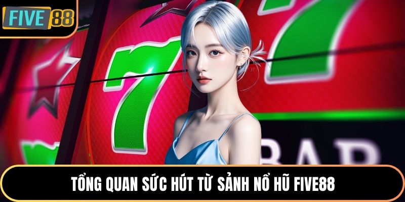 Tổng quan sức hút từ sảnh nổ hũ Five88