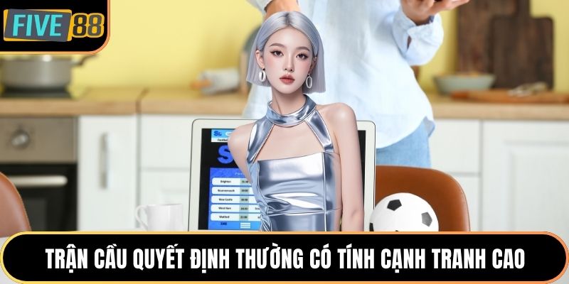 Trận cầu quyết định thường có tính cạnh tranh cao