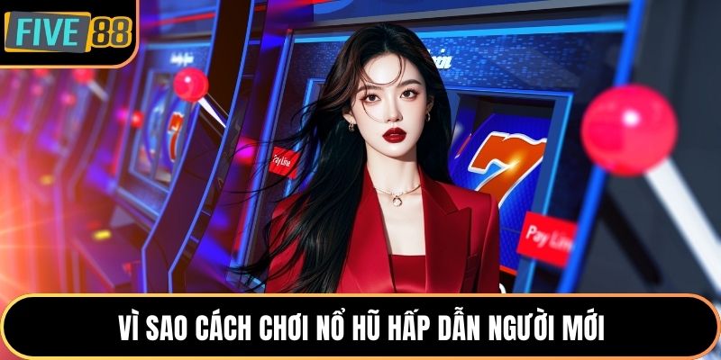 Vì sao cách chơi nổ hũ hấp dẫn người mới